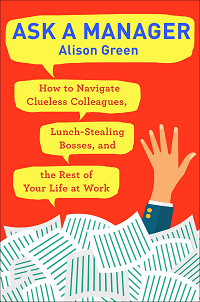 Image of Ask a manager : how to navigate clueless colleagues, lunch-stealing bosses, and the rest of your life at work