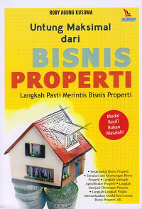 Untung maksimal dari bisnis properti : langkah pasti merintis bisnis properti