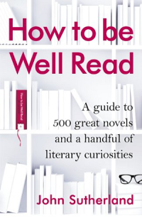 How to be well read : a guide to 500 great novels and a handful of literary curiosities