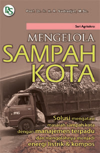 Image of Mengelola sampah kota : solusi mengatasi masalah sampah kota dengan manajemen terpadu dan mengelolanya menjadi energi listrik dan kompos
