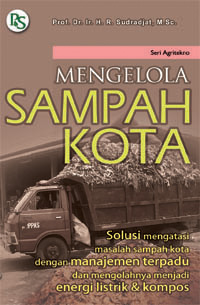 Mengelola sampah kota : solusi mengatasi masalah sampah kota dengan manajemen terpadu dan mengelolanya menjadi energi listrik dan kompos