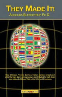 They Made It! : How Chinese, French, German, Indian, Israeli and other foreign- born entrepreneurs contributed to high-tech innovation in Silicon Valley, the U.S. and Overseas