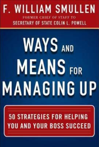 Ways and means for managing up : 50 strategies for helping you and your boss succeed